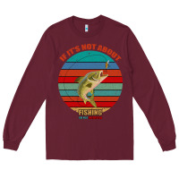 Burgundy If It's Not About Fishing I'm Not Interested Long Sleeve Tee - Bettercallsaul