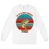 White If It's Not About Fishing I'm Not Interested Long Sleeve Tee - Bettercallsaul