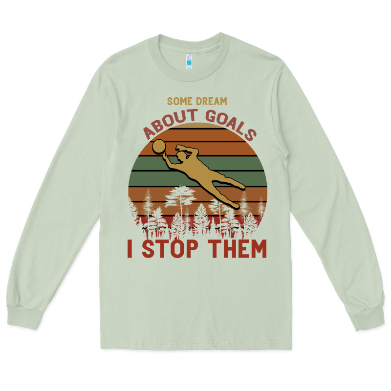 Some Dream About Goals I Stop Them Long Sleeve Tee by Bettercallsaul | Teevron