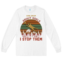 White Some Dream About Goals I Stop Them Long Sleeve Tee - Bettercallsaul
