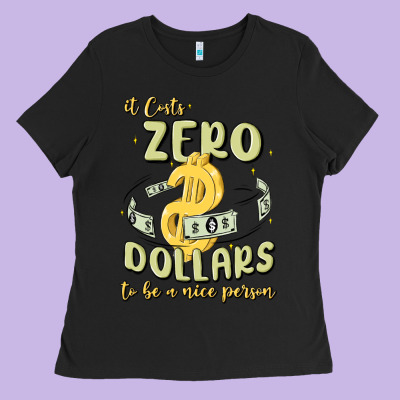 It Costs Zero Dollars To Be A Nice Person Ladies Tee Designed By Maliassmallbusiness