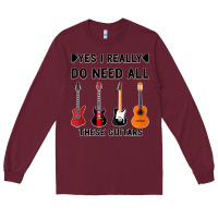 Burgundy Yes I Really Do Need All These Guitars Long Sleeve Tee - Bettercallsaul