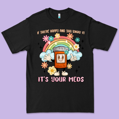 If You're Happy And You Know It Its Your Meds Premium Tee Designed By Maliassmallbusiness