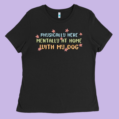 Physically Here Mentally At Home With My Dog Ladies Tee Designed By Maliassmallbusiness