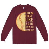 Burgundy I Know I Play Like A Girl Try To Keep Up Softball Long Sleeve Tee - Bettercallsaul