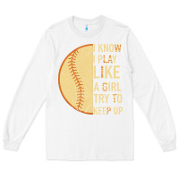 White I Know I Play Like A Girl Try To Keep Up Softball Long Sleeve Tee - Bettercallsaul