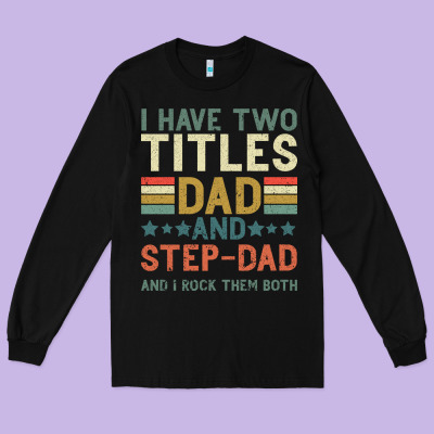 I Have Two Tıtles Dad And Step Dad And I Rock Them Long Sleeve Tee Designed By Bettercallsaul