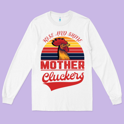 Rise And Shine Mother Cluckers Long Sleeve Tee Designed By Bettercallsaul