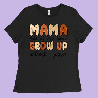 Mama Dont Let Your Babies Grow Up Without Jesus Ladies Tee Designed By Maliassmallbusiness
