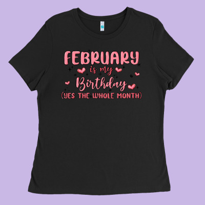 February Is My Birthday Yes The Whole Month Malia Ladies Tee Designed By Maliassmallbusiness