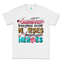 White caregiver because nurses need heroes Classic Tee - LillyAllenDesigns