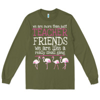 Army Green We Are More Than Just Teacher Friends We Are Like A Really Small Gang Long Sleeve Tee - Bettercallsaul