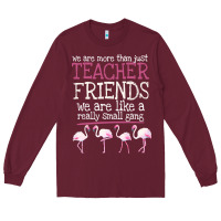 Burgundy We Are More Than Just Teacher Friends We Are Like A Really Small Gang Long Sleeve Tee - Bettercallsaul