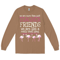 We Are More Than Just Teacher Friends We Are Like A Really Small Gang Long Sleeve Tee | Teevron
