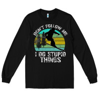 Black Don t Follow Me I Do Stupid Things Long Sleeve Tee - Bettercallsaul