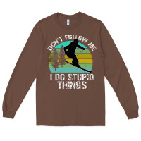 Chestnut Don t Follow Me I Do Stupid Things Long Sleeve Tee - Bettercallsaul