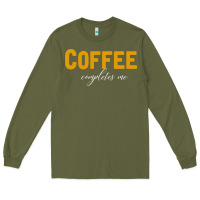 Army Green Coffee Completes Me Long Sleeve Tee - Bettercallsaul