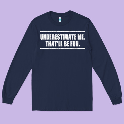 Underestimate Me That Ll Be Fun Long Sleeve Tee Designed By Bettercallsaul