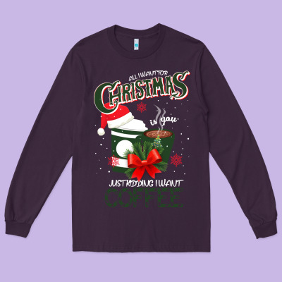 All I Want For Christmas Is You Just Kidding I Want Coffee Long Sleeve Tee Designed By Bettercallsaul