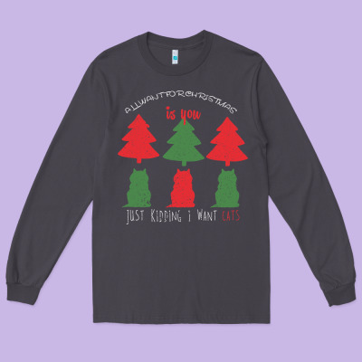 All Want For Christmas Is You Just Kidding I Want Cats Long Sleeve Tee Designed By Bettercallsaul