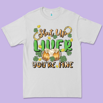Shut Up Liver You're Fine Premium Tee Designed By Maliassmallbusiness