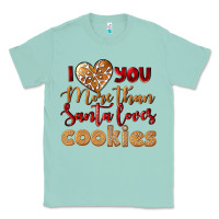 I Love You More Than Santa Loves Cookies Classic Tee | Teevron