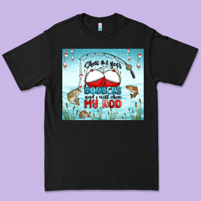 Show Me Your Bobbers And I Will Show My Rod Premium Tee Designed By Maliassmallbusiness