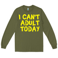 Army Green I Can t Adult Today Long Sleeve Tee - Bettercallsaul
