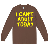 Chestnut I Can t Adult Today Long Sleeve Tee - Bettercallsaul