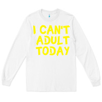 White I Can t Adult Today Long Sleeve Tee - Bettercallsaul