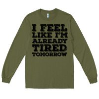 Army Green I Feel Like I m Already Tired Tomorrow Long Sleeve Tee - Bettercallsaul