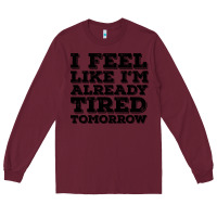 Burgundy I Feel Like I m Already Tired Tomorrow Long Sleeve Tee - Bettercallsaul