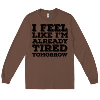 Chestnut I Feel Like I m Already Tired Tomorrow Long Sleeve Tee - Bettercallsaul