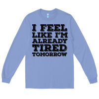 I Feel Like I M Already Tired Tomorrow Long Sleeve Tee | Teevron