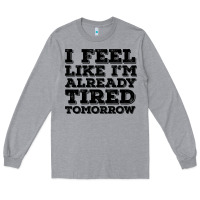 Heather Grey I Feel Like I m Already Tired Tomorrow Long Sleeve Tee - Bettercallsaul