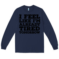Navy I Feel Like I m Already Tired Tomorrow Long Sleeve Tee - Bettercallsaul