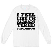 White I Feel Like I m Already Tired Tomorrow Long Sleeve Tee - Bettercallsaul