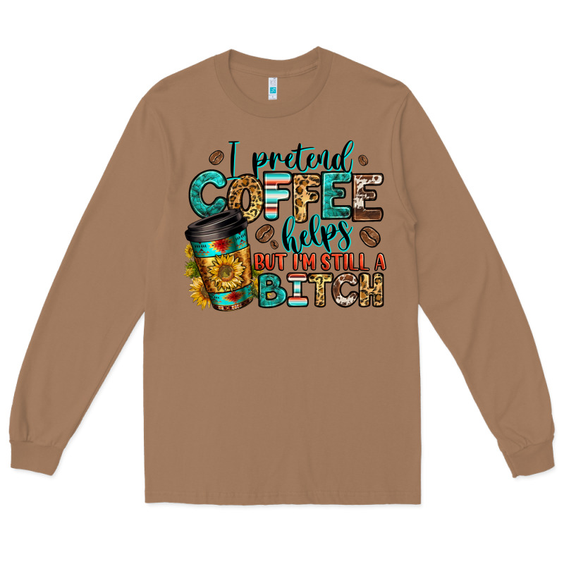 I Pretend Coffee Helps But I'm Still A Bitch Long Sleeve Tee by Jasminsmagicworld | Teevron