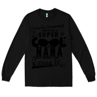 Black I Never Dreamed I Would Be A Super Cool Nana Long Sleeve Tee - Bettercallsaul