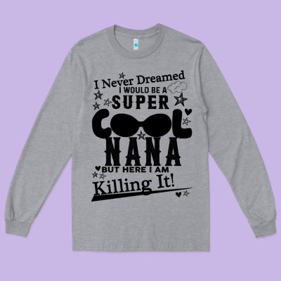 I Never Dreamed I Would Be A Super Cool Nana Long Sleeve Tee Designed By Bettercallsaul