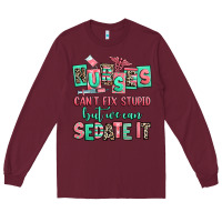 Burgundy nurses cant fix stupid but we can sedate it Long Sleeve Tee - RanaPortraitStore