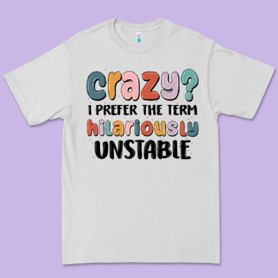 Crazy I Prefer The Term Hilariously Unstable Premium Tee Designed By Maliassmallbusiness