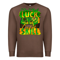 I Don't Need Luck I've Got Skill St. Patricks Day Premium Sweatshirt | Teevron