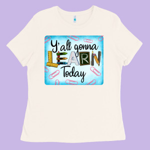 Y'all Gonna Learn Today Ladies Tee Designed By Lillyallendesigns