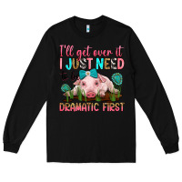 Black i'll get over it i just need to be dramatic first Long Sleeve Tee - RanaPortraitStore