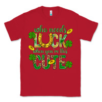 Red Who Needs Luck When You're This Cute St. Patricks Classic Tee - BundleAndBundleShop