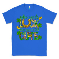 True Royal Who Needs Luck When You're This Cute St. Patricks Classic Tee - BundleAndBundleShop