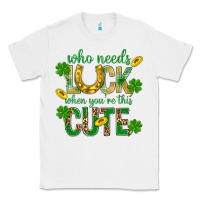 White Who Needs Luck When You're This Cute St. Patricks Classic Tee - BundleAndBundleShop