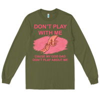 Army Green Don't Play With Me Cause My Dad Don't Play About Me Long Sleeve Tee - Bettercallsaul