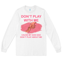 White Don't Play With Me Cause My Dad Don't Play About Me Long Sleeve Tee - Bettercallsaul